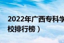 2022年廣西?？茖W(xué)校排名（最新高職高專院校排行榜）