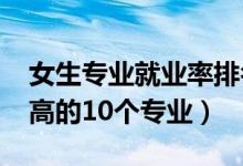 女生專業(yè)就業(yè)率排名（2022女生就業(yè)薪水最高的10個專業(yè)）