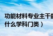 功能材料專業(yè)主干的學科（功能材料專業(yè)屬于什么學科門類）