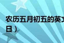 農歷五月初五的英文（農歷五月初五是什么節(jié)日）