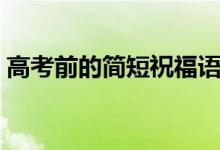 高考前的簡(jiǎn)短祝福語(yǔ)（祝愿金榜題名的句子）