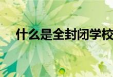 什么是全封閉學校（全封閉學校的利弊）