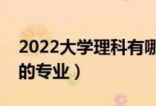 2022大學(xué)理科有哪些專(zhuān)業(yè)（理科就業(yè)前景好的專(zhuān)業(yè)）
