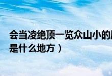會當凌絕頂一覽眾山小的風景名勝（會當凌絕頂一覽眾山小是什么地方）