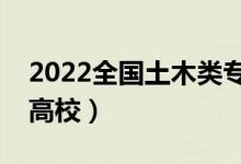 2022全國土木類專業(yè)大學排名（最好的十大高校）