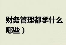 財(cái)務(wù)管理都學(xué)什么（財(cái)務(wù)管理主要學(xué)習(xí)內(nèi)容有哪些）