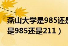 燕山大學(xué)是985還是211在哪個(gè)?。ㄑ嗌酱髮W(xué)是985還是211）