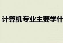 計(jì)算機(jī)專業(yè)主要學(xué)什么(可以從事什么職業(yè))