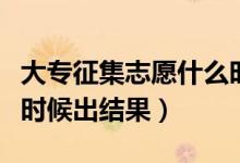 大專征集志愿什么時(shí)候出結(jié)果（征集志愿什么時(shí)候出結(jié)果）