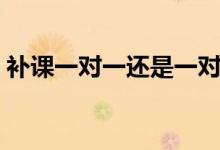 補(bǔ)課一對(duì)一還是一對(duì)二比較好（有什么區(qū)別）