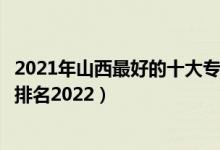 2021年山西最好的十大專科院校（山西最好的十大?？茖W校排名2022）