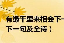 有緣千里來(lái)相會(huì)下一句古詩(shī)（有緣千里來(lái)相會(huì)下一句及全詩(shī)）