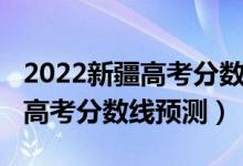 2022新疆高考分?jǐn)?shù)線(xiàn)預(yù)測(cè)單列類(lèi)(2022新疆高考分?jǐn)?shù)線(xiàn)預(yù)測(cè))