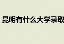 昆明有什么大學(xué)錄取線(xiàn)（昆明都有哪些大學(xué)）