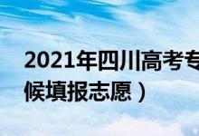 2021年四川高考專科志愿填報時間(什么時候填報志愿)