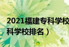 2021福建?？茖W(xué)校排名（2022年福建十大?？茖W(xué)校排名）