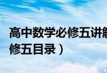 高中數(shù)學必修五講解視頻（人教版高中數(shù)學必修五目錄）