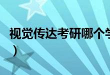 視覺傳達(dá)考研哪個(gè)學(xué)校好考（有哪些大學(xué)推薦）