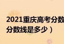 2021重慶高考分數線會低嗎（2021重慶高考分數線是多少）
