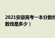 2021安徽高考一本分?jǐn)?shù)線會是多少（2021安徽高考一本分?jǐn)?shù)線是多少）