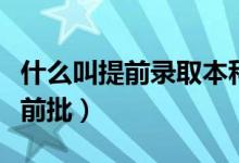 什么叫提前錄取本科院校（都有哪些院校是提前批）