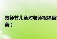 教師節(jié)兒童對(duì)老師祝福語(yǔ)簡(jiǎn)短（教師節(jié)祝福語(yǔ)一句話(huà)簡(jiǎn)短優(yōu)美）