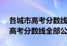 各城市高考分?jǐn)?shù)線2021（2021年31省區(qū)市高考分?jǐn)?shù)線全部公布）