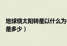 地球繞太陽轉(zhuǎn)是以什么為參照物(地球繞太陽轉(zhuǎn)一周的時間是多少)
