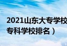 2021山東大專學(xué)校排名榜（2022年山東十大?？茖W(xué)校排名）