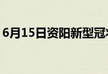6月15日資陽新型冠狀病毒肺炎疫情最新消息