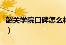 韶關(guān)學(xué)院口碑怎么樣好就業(yè)嗎（全國排名第幾）