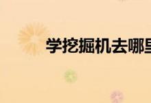 學挖掘機去哪里學（需要多少錢）