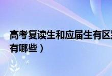 高考復(fù)讀生和應(yīng)屆生有區(qū)別嗎（高三復(fù)讀生和應(yīng)屆生的區(qū)別有哪些）
