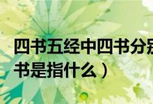四書(shū)五經(jīng)中四書(shū)分別指什么（四書(shū)五經(jīng)中的四書(shū)是指什么）