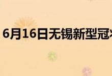 6月16日無(wú)錫新型冠狀病毒肺炎疫情最新消息