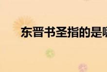 東晉書(shū)圣指的是哪位（東晉書(shū)圣是誰(shuí)）