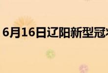 6月16日遼陽新型冠狀病毒肺炎疫情最新消息