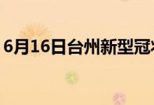 6月16日臺(tái)州新型冠狀病毒肺炎疫情最新消息