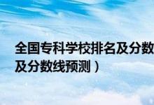 全國?？茖W(xué)校排名及分數(shù)線2020（2022全國?？茖W(xué)校排名及分數(shù)線預(yù)測）