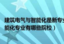 建筑電氣與智能化是新專業(yè)嗎（2022全國開設(shè)建筑電氣與智能化專業(yè)有哪些院校）