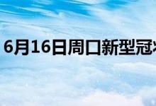 6月16日周口新型冠狀病毒肺炎疫情最新消息