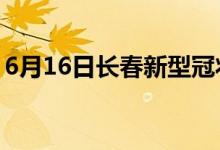 6月16日長(zhǎng)春新型冠狀病毒肺炎疫情最新消息