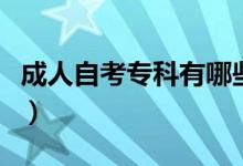 成人自考?？朴心男I(yè)（?？频膶I(yè)有哪些）