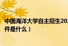 中國海洋大學(xué)自主招生2022（中國海洋大學(xué)自主招生報名條件是什么）