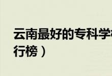 云南最好的?？茖W(xué)校排名（2022高職院校排行榜）