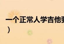 一個(gè)正常人學(xué)吉他要學(xué)多久（吉他入門怎么學(xué)）
