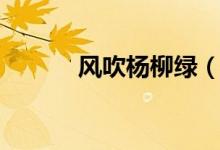風(fēng)吹楊柳綠（風(fēng)吹楊柳千門綠）