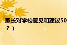 家長(zhǎng)對(duì)學(xué)校意見和建議50字（家長(zhǎng)對(duì)學(xué)校意見和建議怎么寫？）
