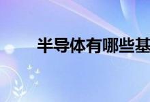 半導(dǎo)體有哪些基金（半導(dǎo)體有哪些）