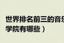 世界排名前三的音樂學院（世界排名前十音樂學院有哪些）